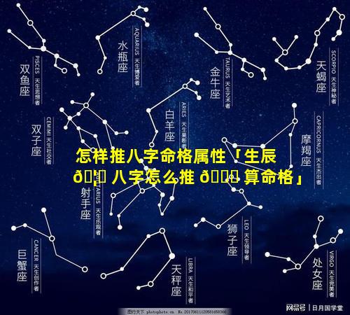 怎样推八字命格属性「生辰 🦁 八字怎么推 🐋 算命格」